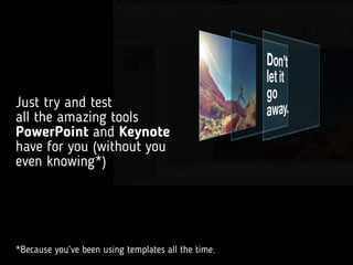 Just try and test  
all the amazing tools
PowerPoint and Keynote
have for you (without you
even knowing*)
*Because you’ve ...