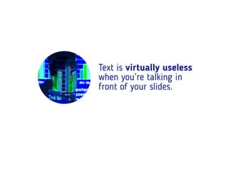 Text is virtually useless
when you’re talking in
front of your slides.
 