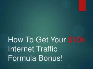How To Get Your $10k
Internet Traffic
Formula Bonus!
 