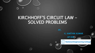 KIRCHHOFF’S CIRCUIT LAW –
SOLVED PROBLEMS
BY,
K. KARTHIK KUMAR
AP/EEE
 