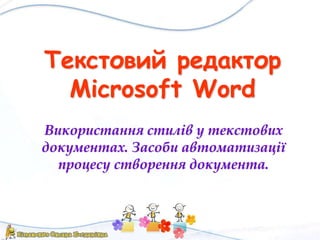 Текстовий редактор
Microsoft Word
Використання стилів у текстових
документах. Засоби автоматизації
процесу створення документа.
 
