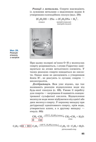 81
ВИСНОВКИ
Спирти — похідні вуглеводнів, молекули яких
містять одну або кілька гідроксильних груп.
За кількістю гідроксильних груп у молекулі
спирти поділяють на одно' і багатоŽтомні, а за
особливостями хімічного зв’язку в карбоновому
ланцюзі — на насичені, ненасичені, ароматичні.
Зважаючи на тип атома Карбону, з яким сполу'
чена гідроксильна група, розрізняють первинні,
вторинні й третинні одноŽтомні спирти. Загальна
формула одноŽтомних спиртів — R–ОН.
Систематичні назви одноŽтомних спиртів
складаються з назви алкану з таким самим кар'
V(CO2) 0,336
n(C) = n(CO2) = —
—
—
—
—
— = —
—
—
—
—
— =
VM(CO2) 22,4
= 0,015 (моль);
m(H2O) 0,54
n(H) = 2n(H2O) = 2•—
—
—
—
—
—
— = 2•—
—
—
— =
M(H2O) 18
= 0,06 (моль).
3. Знаходимо сумарну масу Карбону і Гідро/
гену:
m(С) = n(С)•М(С) =
= 0,015 моль• 12 г/моль = 0,18 г;
m(Н) = n(Н)•М(Н) =
= 0,06 моль•1 г/моль = 0,06 г;
m(С) + m(Н) = 0,18 г + 0,06 г = 0,24 г.
4. Обчислюємо масу і кількість речовини
Оксигену в спирті:
m(О) = m(спирту) – (m(С) + m(Н)) =
= 0,48 – 0,24 = 0,24 (г);
m(O) 0,24
n(O) = —
—
—
— = —
—
—
—
— = 0,015 (моль).
M(O) 16
5. Знаходимо співвідношення індексів у
формулі спирту:
x : y : z = n(С) : n(Н) : n(О) =
= 0,015 : 0,06 : 0,015 = 1 : 4 : 1.
Формула сполуки — СН4О, або СН3ОН.
Відповідь: СН3ОН.
 