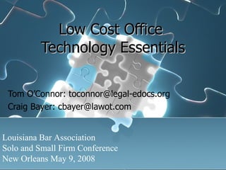 Low Cost Office  Technology Essentials Tom O’Connor: toconnor@legal-edocs.org Craig Bayer: cbayer@lawot.com Louisiana Bar Association Solo and Small Firm Conference New Orleans May 9, 2008 
