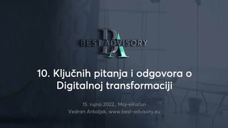 10. Ključnih pitanja i odgovora o
Digitalnoj transformaciji
15. rujna 2022., Moj-eRačun
Vedran Antoljak, www.best-advisory.eu
 