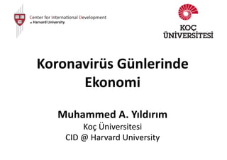 Koronavirüs Günlerinde
Ekonomi
Muhammed A. Yıldırım
Koç Üniversitesi
CID @ Harvard University
 