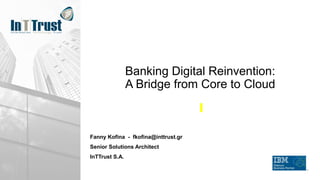 Banking Digital Reinvention:
A Bridge from Core to Cloud
Fanny Kofina - fkofina@inttrust.gr
Senior Solutions Architect
InTTrust S.A.
 