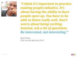 49 | 8/28/2014 
“I think it’s important to practice 
making people talkative. It’s 
about having the ability to have 
peop...