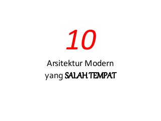 10
Arsitektur Modern
yang SALAH TEMPAT
 