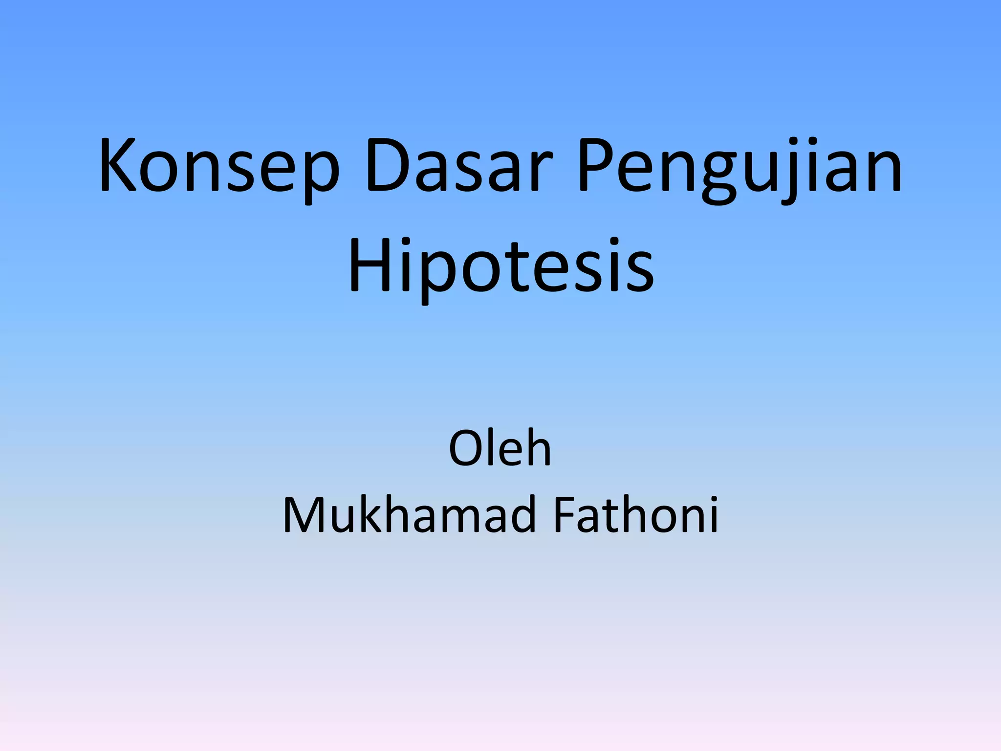 Konsep Dasar Pengujian
Hipotesis
Oleh
Mukhamad Fathoni