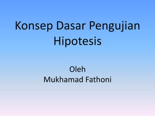 Konsep Dasar Pengujian
Hipotesis
Oleh
Mukhamad Fathoni
 