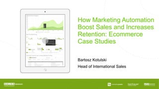 How Marketing Automation
Boost Sales and Increases
Retention: Ecommerce
Case Studies
Bartosz Kotulski
Head of International Sales
 