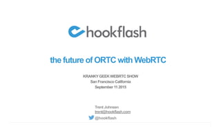 1
the future of ORTC with WebRTC
KRANKYGEEK WEBRTC SHOW
San Francisco California
September 11 2015
Trent Johnsen
trent@hookflash.com
@hookflash
 