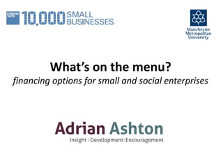 What’s on the menu?
financing options for small and social enterprises
 