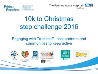 10k to Christmas
step challenge 2016
#10ktoChristmas
Engaging with Trust staff, local partners and
communities to keep active
Bury Lifestyle
Service
 