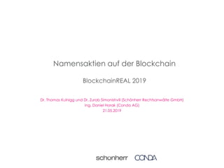Namensaktien auf der Blockchain
BlockchainREAL 2019
Dr. Thomas Kulnigg und Dr. Zurab Simonishvili (Schönherr Rechtsanwälte GmbH)
Ing. Daniel Horak (Conda AG)
21.05.2019
 