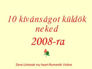 10 kívánságot küldök neked 200 8 -r a Zene.Unbreak my heart-Romantik Violine 