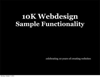 10K Webdesign
Sample Functionality
celebrating 10 years of creating websites
Monday, October 7, 2013
 