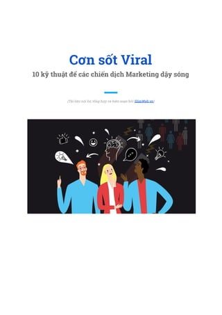  
 
Cơn sốt Viral 
10 kỹ thuật để các chiến dịch Marketing dậy sóng 
 
  
(Tài liệu nội bộ, tổng hợp và biên soạn bởi SlimWeb.vn​)   
 
 
 
 
 
 
 
 
 
 
 
 
 
 
 