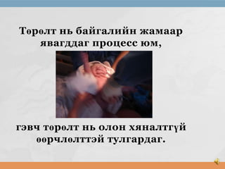 Төрөлт нь байгалийн жамаар
явагддаг процесс юм,

гэвч төрөлт нь олон хяналтгүй
өөрчлөлттэй тулгардаг.

 