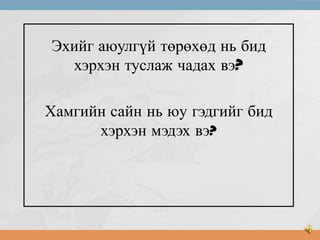Эхийг аюулгүй төрөхөд нь бид
хэрхэн туслаж чадах вэ?
Хамгийн сайн нь юу гэдгийг бид
хэрхэн мэдэх вэ?

 