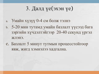 3. Далд үе(эхэн үе)
Умайн хүзүү 0-4 см болж тэлнэ
b. 5-20 мин тутамд умайн базлалт үүсээд бага
зэргийн хүчдэлтэйгээр 20-40 секунд үргэл
жлэнэ.
c. Базлалт 5 минут тутмын процесстойгоор
явж, жигд хэмнэлээ хадгална.
a.

 