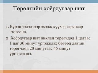Төрөлтийн хоѐрдугаар шат
1. Бүрэн тэлэлтээр эхэлж хүүхэд гарснаар
төгсөнө.
2. Хоѐрдугаар шат анхлан төрөгчдөд 1 цагаас
1 цаг 30 минут үргэлжлэх бөгөөд давтан
төрөгчдөд 20 минутаас 45 минут
үргэлжлэнэ.

 