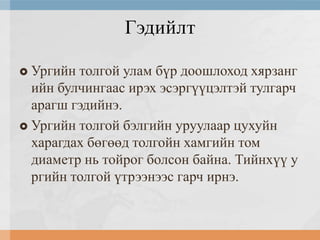 Гэдийлт
Ургийн толгой улам бүр доошлоход хярзанг
ийн булчингаас ирэх эсэргүүцэлтэй тулгарч
арагш гэдийнэ.
 Ургийн толгой бэлгийн уруулаар цухуйн
харагдах бөгөөд толгойн хамгийн том
диаметр нь тойрог болсон байна. Тийнхүү у
ргийн толгой үтрээнээс гарч ирнэ.


 