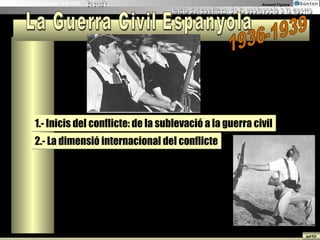 La Guerra Civil Espanyola 1936-1939 1.- Inicis del conflicte: de la sublevació a la guerra civil 2.- La dimensió internacional del conflicte 