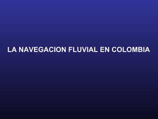 LA NAVEGACION FLUVIAL EN COLOMBIA
 