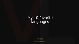 My 10 favorite
languages
Viktor Lesyk • 2015
 