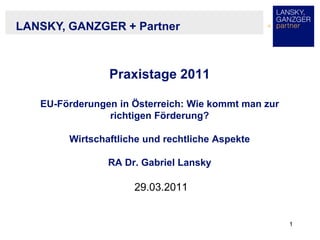 1
Praxistage 2011
EU-Förderungen in Österreich: Wie kommt man zur
richtigen Förderung?
Wirtschaftliche und rechtliche Aspe...
