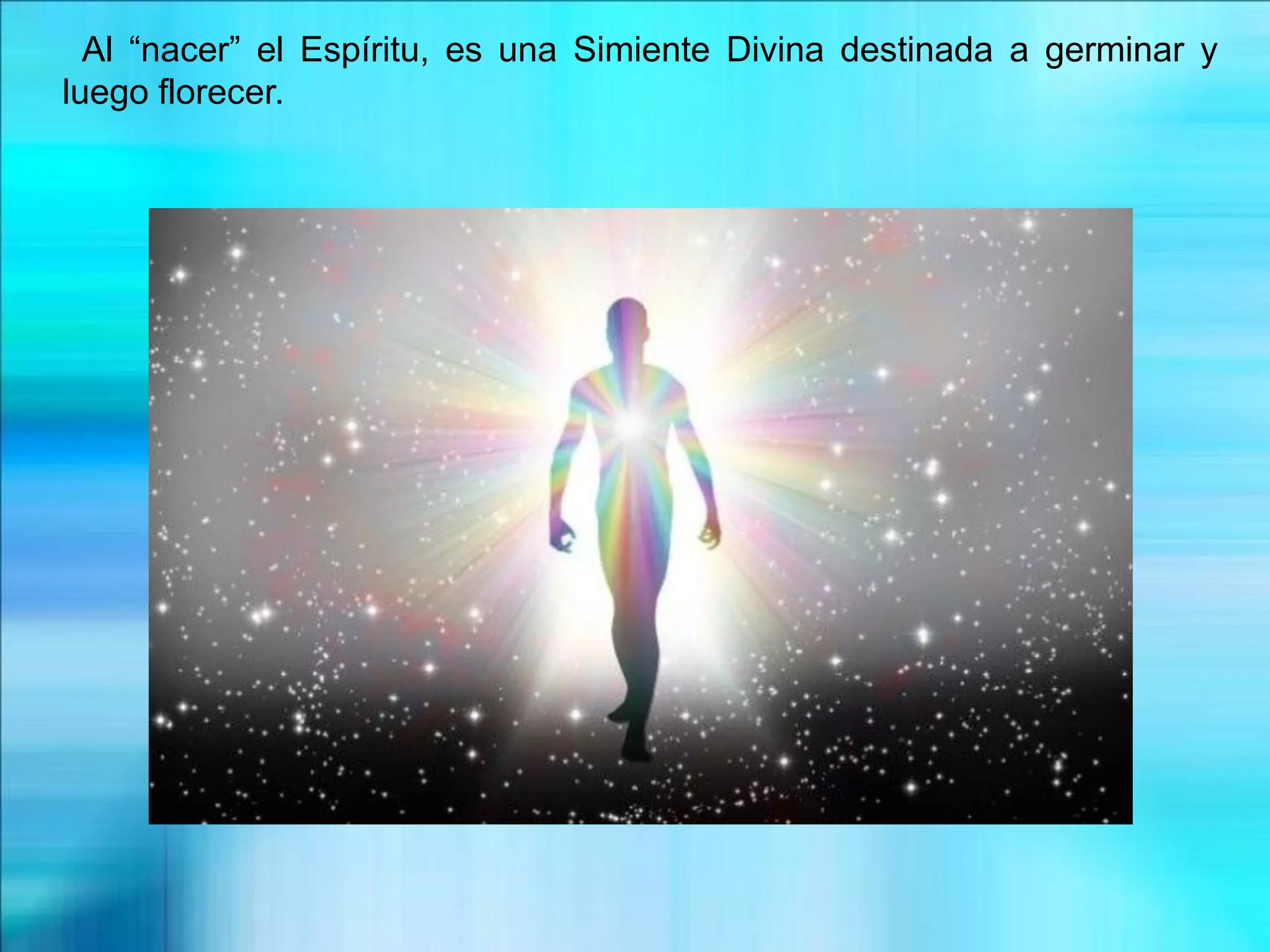 Al “nacer” el Espíritu, es una Simiente Divina destinada a germinar y
luego florecer.
 