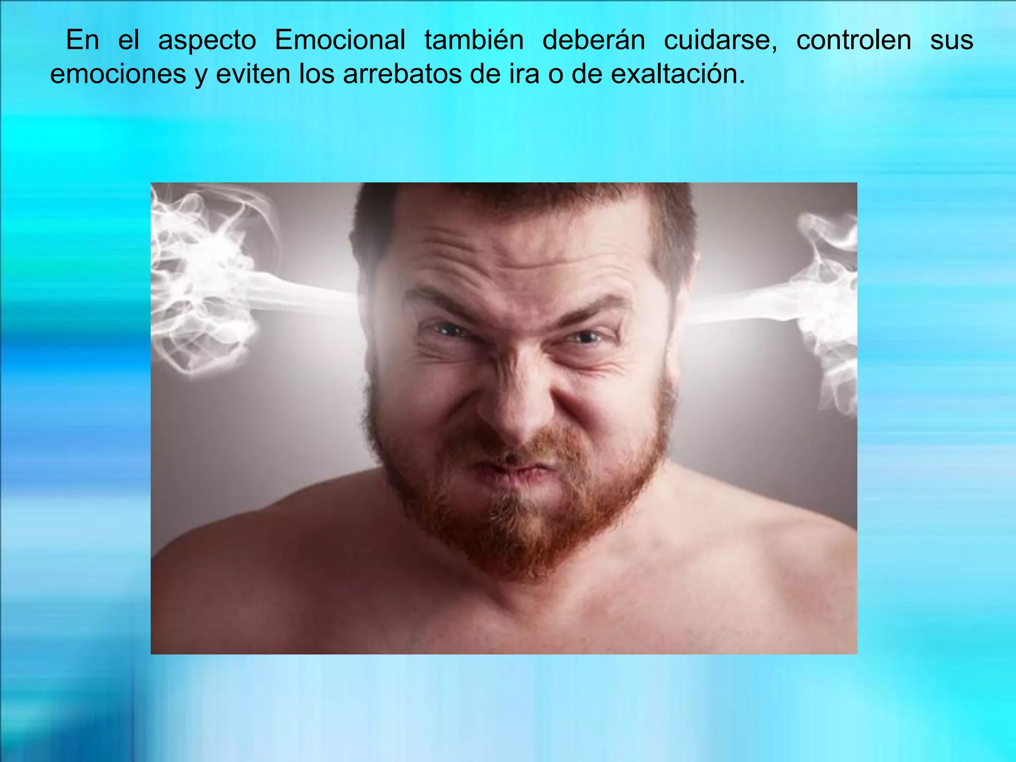 En el aspecto Emocional también deberán cuidarse, controlen sus
emociones y eviten los arrebatos de ira o de exaltación.
 