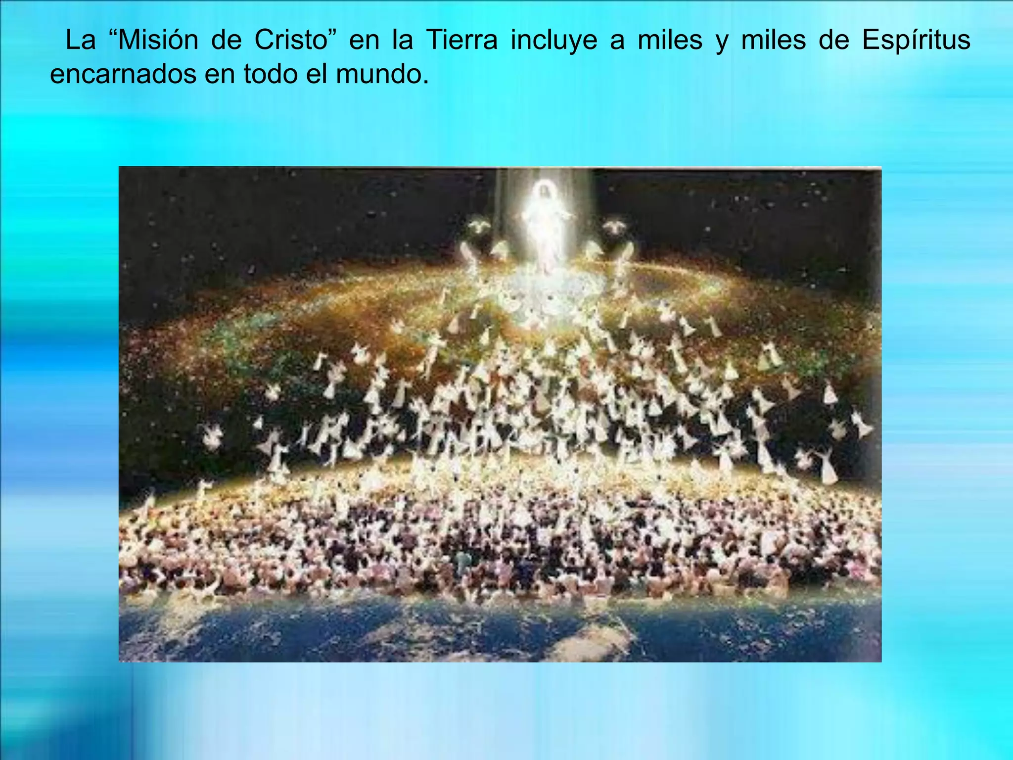 La “Misión de Cristo” en la Tierra incluye a miles y miles de Espíritus
encarnados en todo el mundo.
 