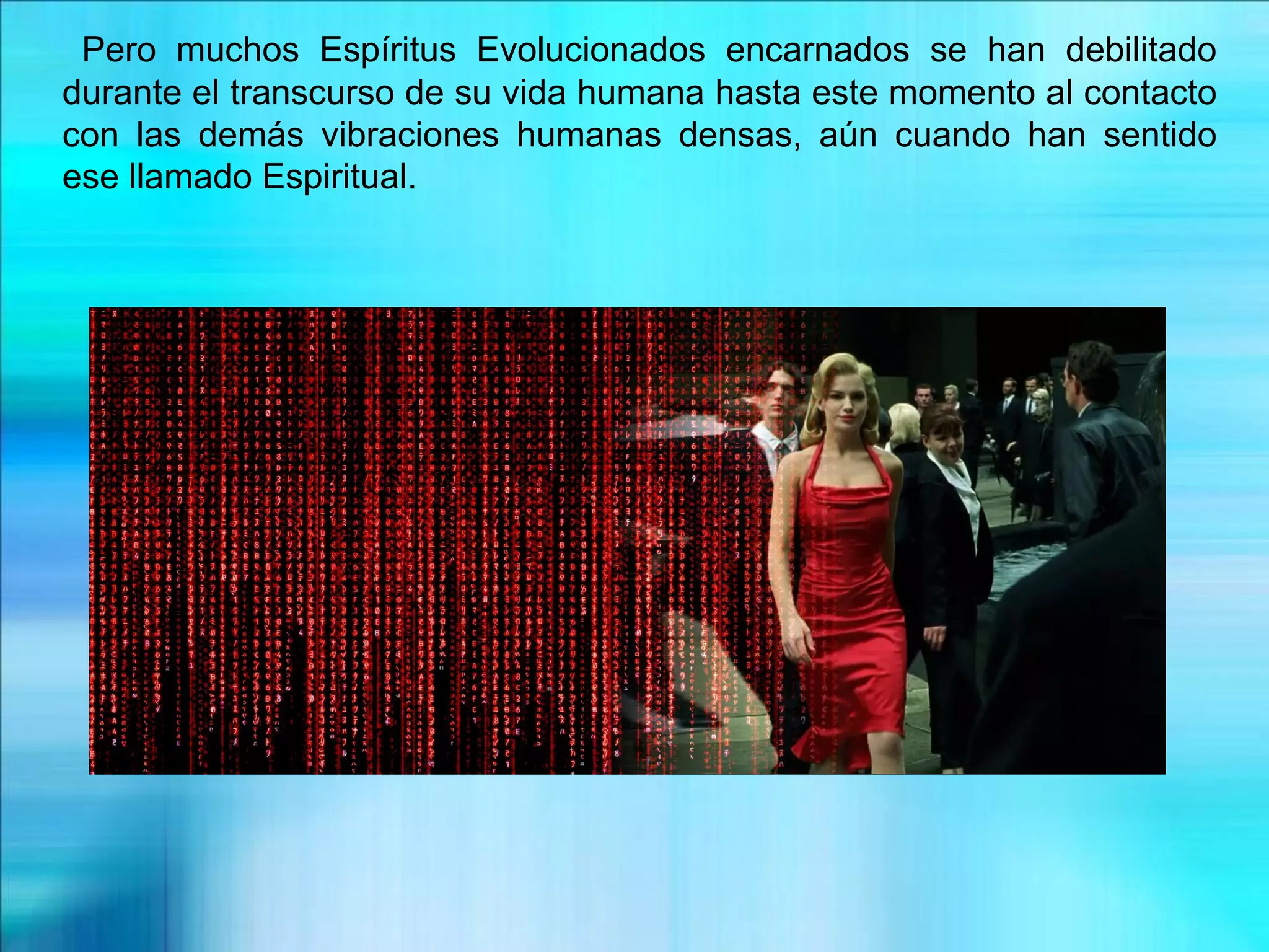 Pero muchos Espíritus Evolucionados encarnados se han debilitado
durante el transcurso de su vida humana hasta este momento al contacto
con las demás vibraciones humanas densas, aún cuando han sentido
ese llamado Espiritual.
 