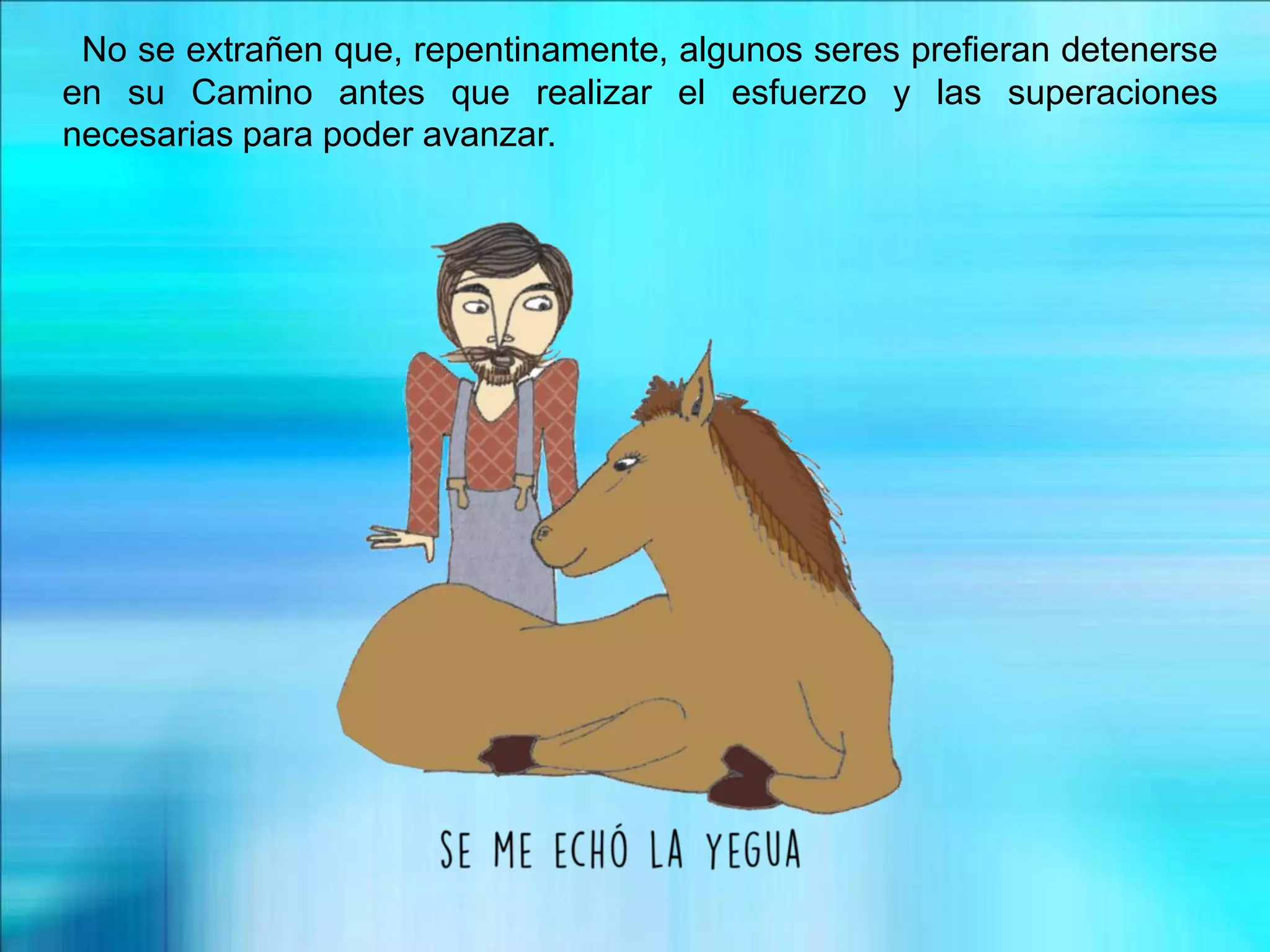 No se extrañen que, repentinamente, algunos seres prefieran detenerse
en su Camino antes que realizar el esfuerzo y las superaciones
necesarias para poder avanzar.
 