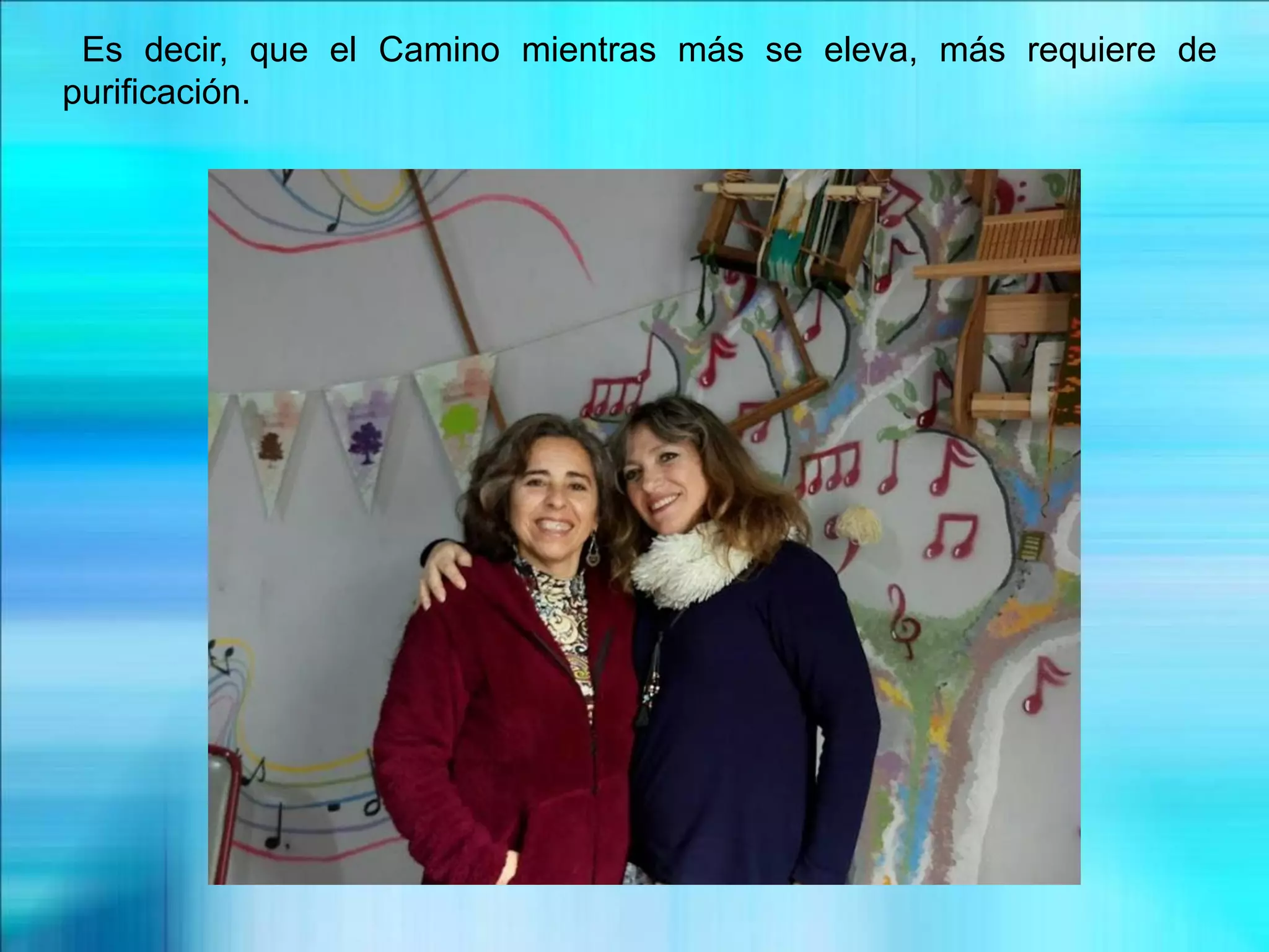 Es decir, que el Camino mientras más se eleva, más requiere de
purificación.
 