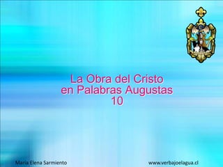 La Obra del Cristo
en Palabras Augustas
10
María Elena Sarmiento www.verbajoelagua.cl
 