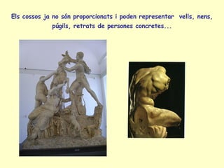 Els cossos ja no són proporcionats i poden representar  vells, nens, púgils, retrats de persones concretes... 