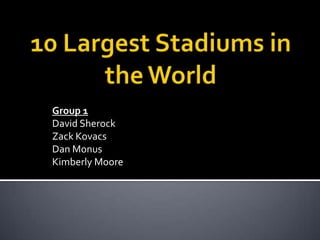 10 Largest Stadiums in the World Group 1 David Sherock Zack Kovacs Dan Monus Kimberly Moore 
