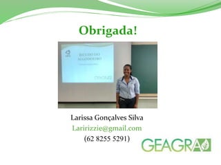 Obrigada! 
Larissa Gonçalves Silva 
Laririzzie@gmail.com 
(62 8255 5291) 

