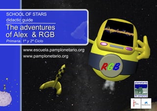 SCHOOL OF STARS
didactic guide
The adventures
of Alex & RGB
Primaria. 1º y 2º Ciclo
The adventures
of Alex & RGB
www.escuela.pamplonetario.org
www.pamplonetario.org
 