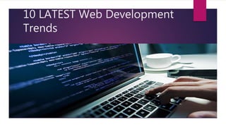 10 LATEST Web Development
Trends
 