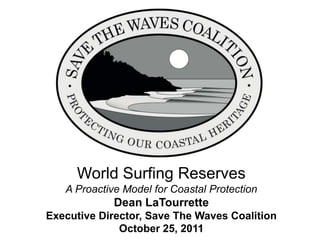 World Surfing Reserves
   A Proactive Model for Coastal Protection
             Dean LaTourrette
Executive Director, Save The Waves Coalition
              October 25, 2011
 