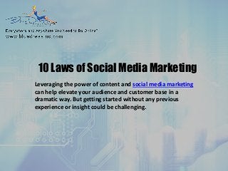 10 Laws of Social Media Marketing 
Leveraging the power of content and social media marketing can help elevate your audience and customer base in a dramatic way. But getting started without any previous experience or insight could be challenging.  