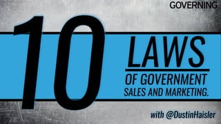 10 LAWSOF GOVERNMENT
SALES AND MARKETING.
with @DustinHaisler
 