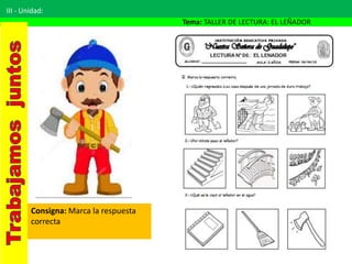 III - Unidad:
Tema: TALLER DE LECTURA: EL LEÑADOR
Consigna: Marca la respuesta
correcta