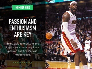 NUMBER NINE 
PASSION AND 
ENTHUSIASM 
ARE KEY 
Being able to motivate and 
inspire your team requires a 
passion and fire ...