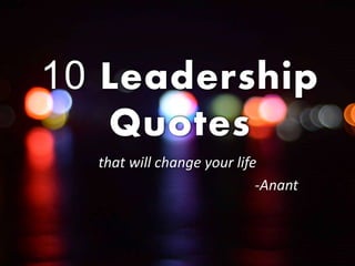 10 Leadership
Quotes
that will change your life
-Anant
 