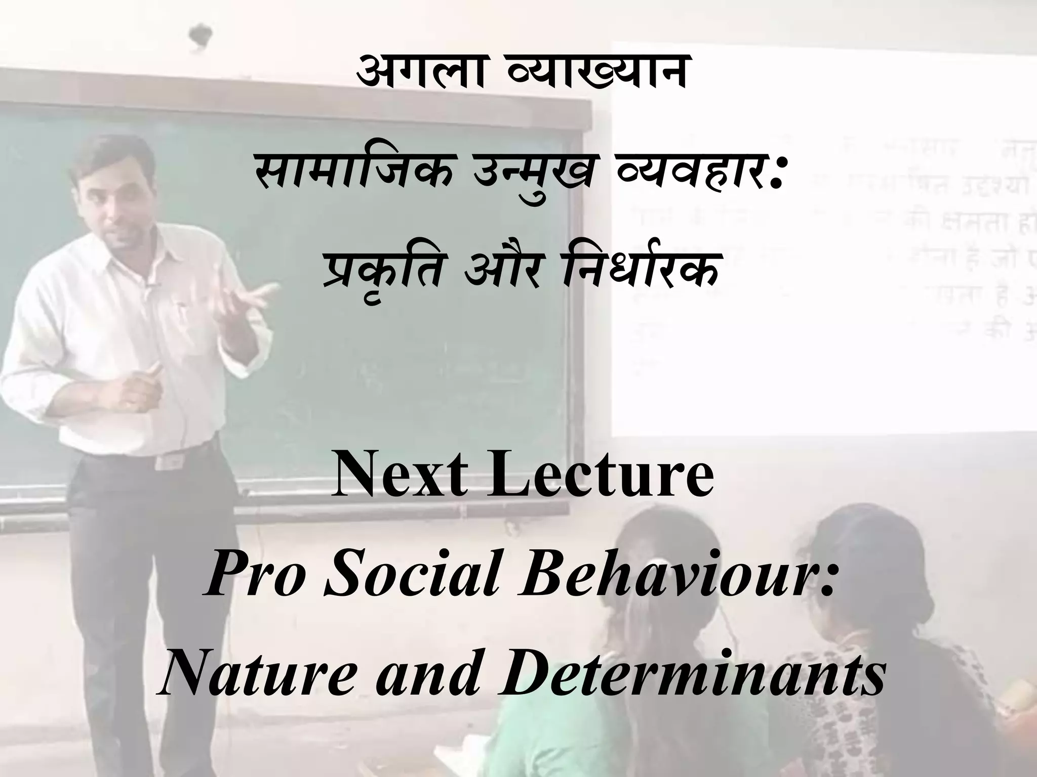 अगिध व्यधख्यधन
सामादजक उन्मुख व्यवहार:
प्रकृ दत और दनर्ाथरक
Next Lecture
Pro Social Behaviour:
Nature and Determinants
 